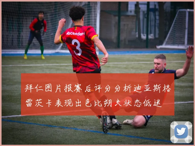 拜仁图片报赛后评分分析迪亚斯格雷茨卡表现出色比朔夫状态低迷