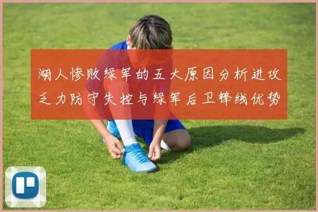 湖人惨败绿军的五大原因分析进攻乏力防守失控与绿军后卫锋线优势