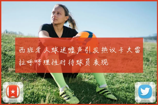 西班牙人球迷嘘声引发热议卡夫雷拉呼吁理性对待球员表现