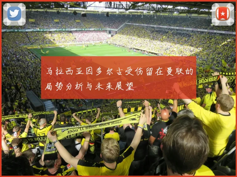 马拉西亚因多尔古受伤留在曼联的局势分析与未来展望