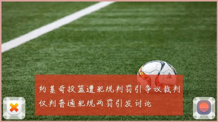 约基奇投篮遭犯规判罚引争议裁判仅判普通犯规两罚引发讨论