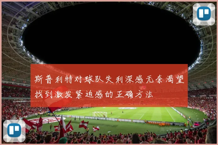 斯普利特对球队失利深感无奈渴望找到激发紧迫感的正确方法