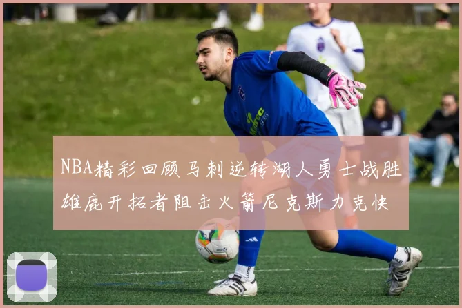 NBA精彩回顾马刺逆转湖人勇士战胜雄鹿开拓者阻击火箭尼克斯力克快船