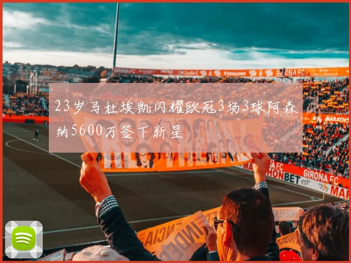 23岁马杜埃凯闪耀欧冠3场3球阿森纳5600万签下新星