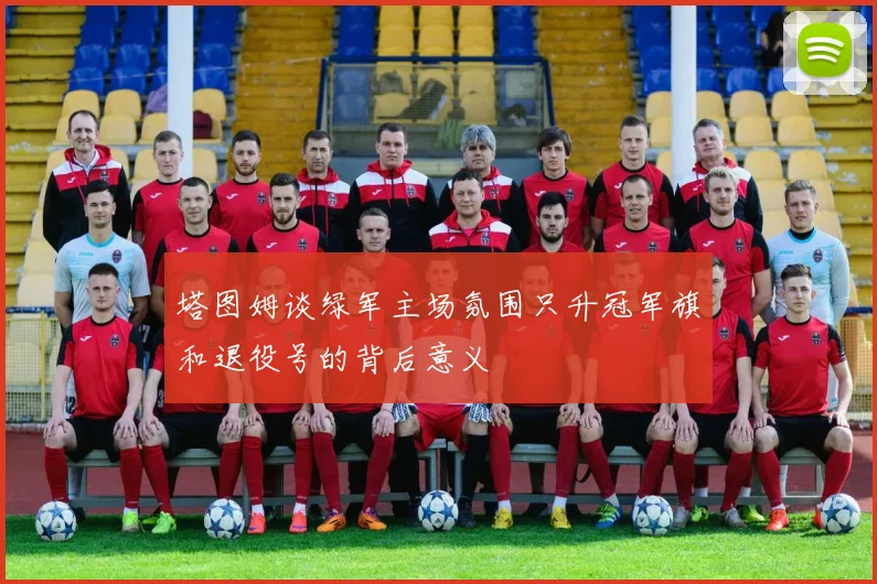 塔图姆谈绿军主场氛围只升冠军旗和退役号的背后意义