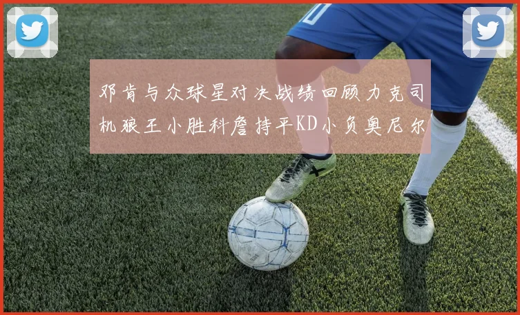 邓肯与众球星对决战绩回顾力克司机狼王小胜科詹持平KD小负奥尼尔