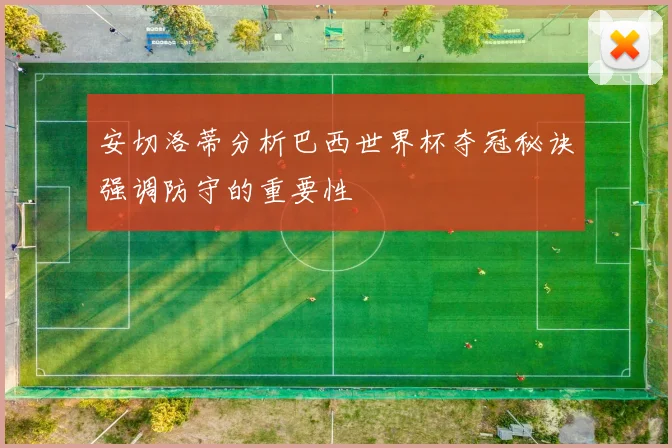 安切洛蒂分析巴西世界杯夺冠秘诀强调防守的重要性