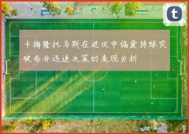 卡梅隆托马斯在进攻中偏爱持球突破而非迅速决策的表现分析