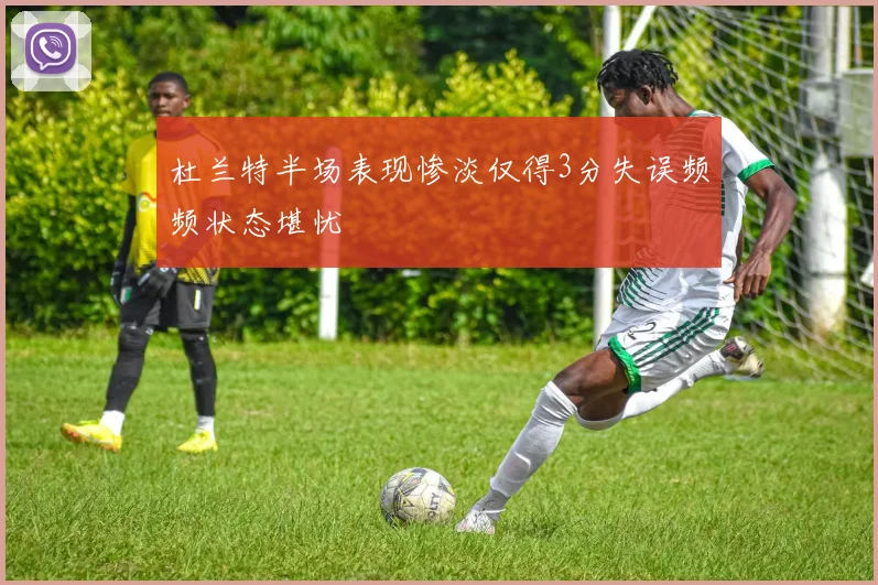 杜兰特半场表现惨淡仅得3分失误频频状态堪忧