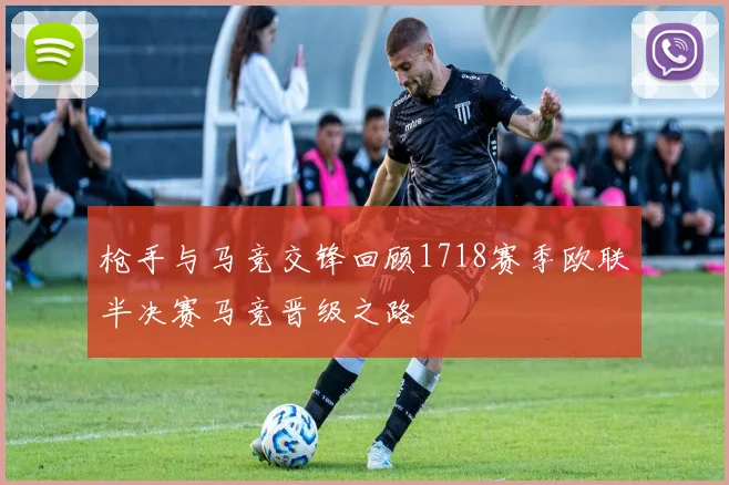 枪手与马竞交锋回顾1718赛季欧联半决赛马竞晋级之路