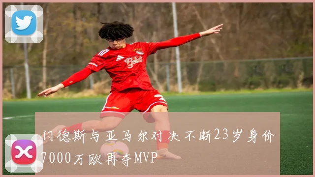 门德斯与亚马尔对决不断23岁身价7000万欧再夺MVP