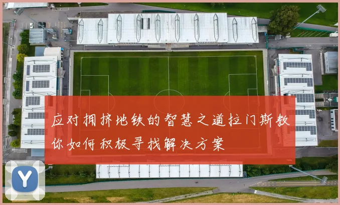 应对拥挤地铁的智慧之道拉门斯教你如何积极寻找解决方案