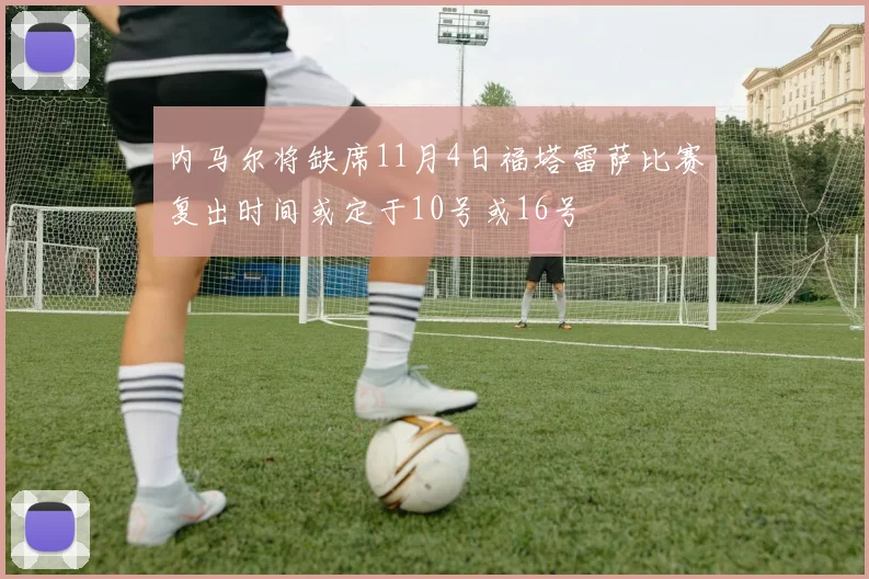 内马尔将缺席11月4日福塔雷萨比赛复出时间或定于10号或16号