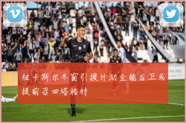 纽卡斯尔冬窗引援计划全能后卫或提前召回塔格特