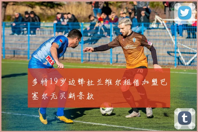 多特19岁边锋杜兰维尔租借加盟巴塞尔无买断条款