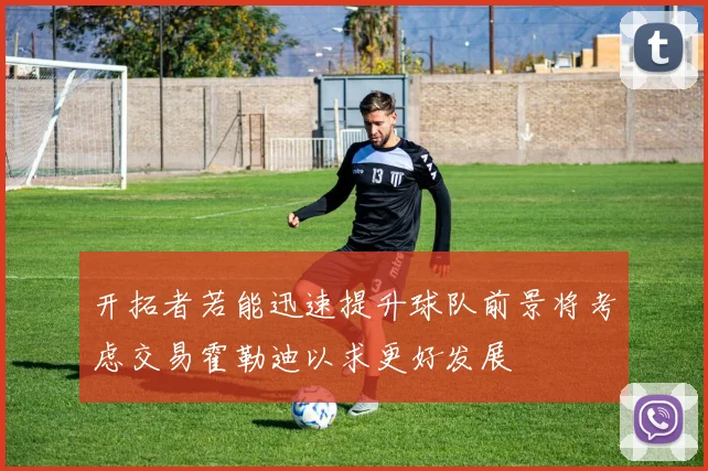 开拓者若能迅速提升球队前景将考虑交易霍勒迪以求更好发展
