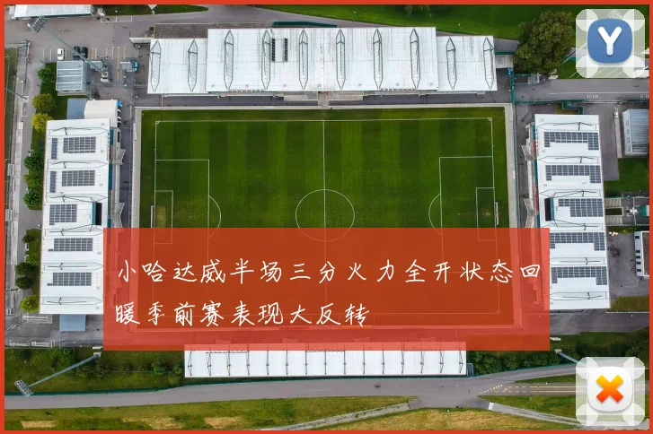 小哈达威半场三分火力全开状态回暖季前赛表现大反转