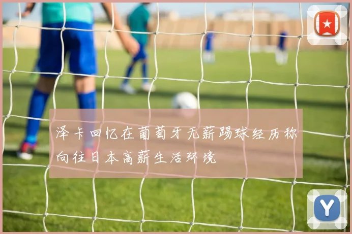 泽卡回忆在葡萄牙无薪踢球经历称向往日本高薪生活环境