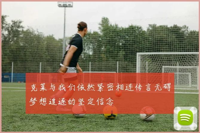 克莱与我们依然紧密相连传言无碍梦想追逐的坚定信念