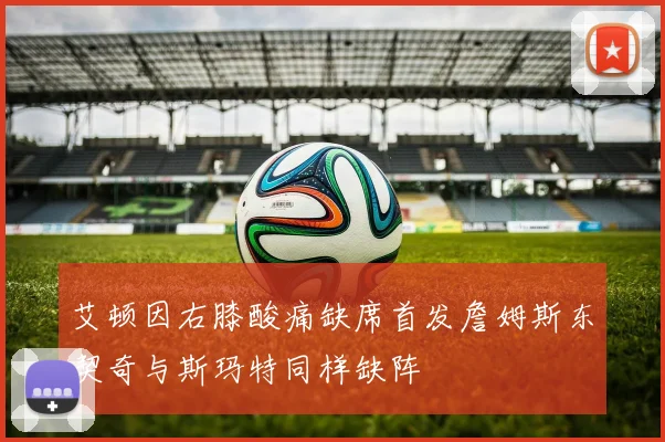 艾顿因右膝酸痛缺席首发詹姆斯东契奇与斯玛特同样缺阵