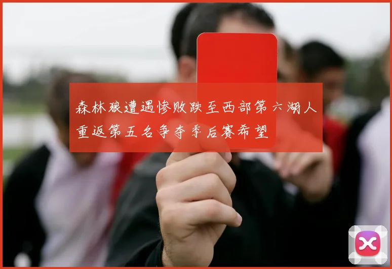 森林狼遭遇惨败跌至西部第六湖人重返第五名争夺季后赛希望