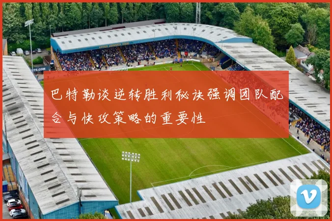 巴特勒谈逆转胜利秘诀强调团队配合与快攻策略的重要性