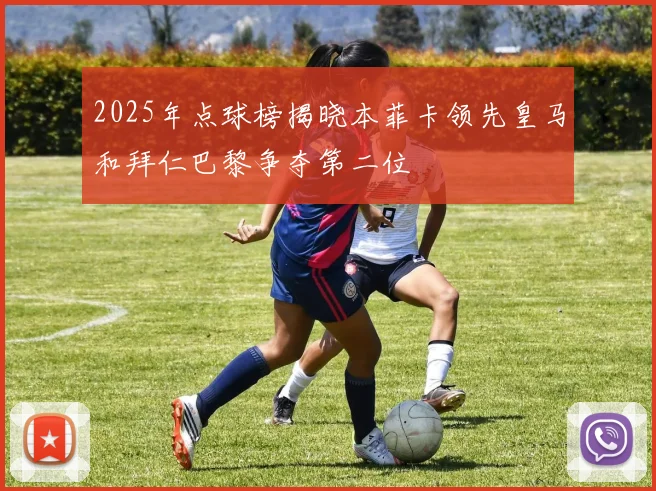 2025年点球榜揭晓本菲卡领先皇马和拜仁巴黎争夺第二位