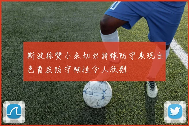 斯波称赞小米切尔持球防守表现出色首发防守韧性令人欣慰