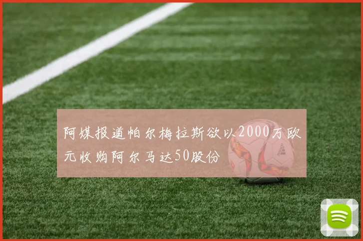 阿媒报道帕尔梅拉斯欲以2000万欧元收购阿尔马达50股份