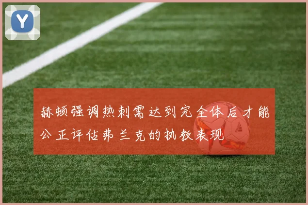 赫顿强调热刺需达到完全体后才能公正评估弗兰克的执教表现